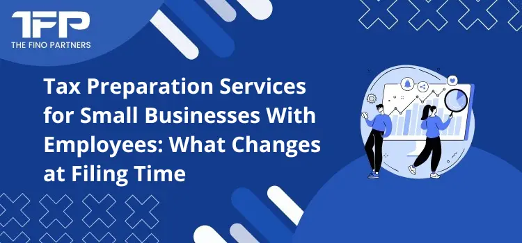 Tax Preparation Services for Small Businesses With Employees: What Changes at Filing Time
